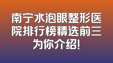 南宁水泡眼整形医院排行榜精选前三为你介绍!