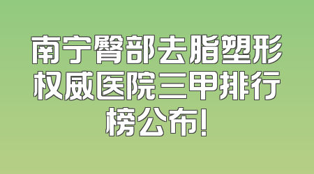 南宁臀部去脂塑形权威医院三甲排行榜公布!
