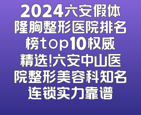 2024六安假体隆胸整形医院排名榜top10权威精选！六安中山医院整形美容科知名连锁实力靠谱