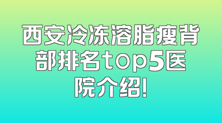 西安冷冻溶脂瘦背部排名top5医院介绍!