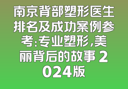 南京背部塑形医生排名及成功案例参考：专业塑形，美丽背后的故事 2024版