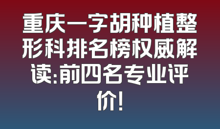重庆一字胡种植整形科排名榜权威解读：前四名专业评价！