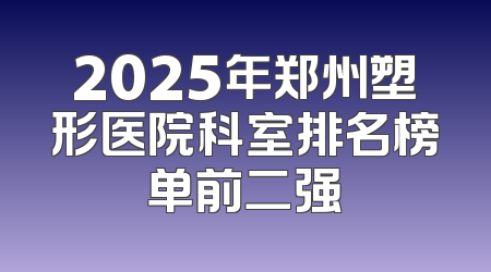 2025年郑州塑形医院科室排名榜单前二强