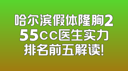 哈尔滨假体隆胸255cc医生实力排名前五解读！