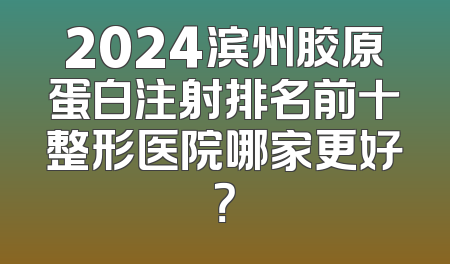 2024滨州胶原蛋白注射排名前十整形医院哪家更好？