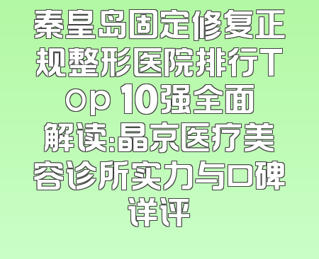秦皇岛固定修复正规整形医院排行Top 10强全面解读：晶京医疗美容诊所实力与口碑详评