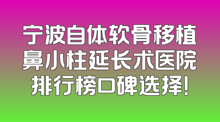 宁波自体软骨移植鼻小柱延长术医院排行榜口碑选择！