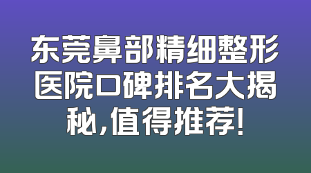 东莞鼻部精细整形医院口碑排名大揭秘，值得推荐！