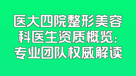 医大四院整形美容科医生资质概览：专业团队权威解读