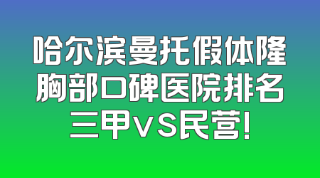 哈尔滨曼托假体隆胸部口碑医院排名三甲vs民营!