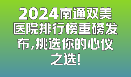 2024南通双美医院排行榜重磅发布，挑选你的心仪之选！