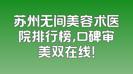苏州无间美容术医院排行榜，口碑审美双在线！