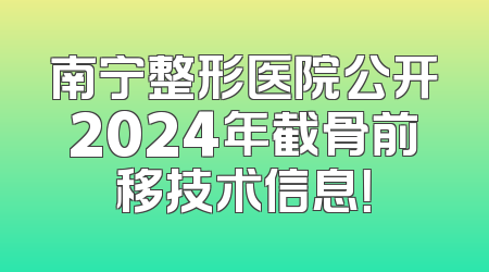 南宁整形医院公开2024年截骨前移技术信息！