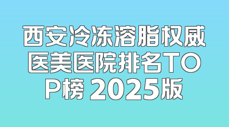 西安冷冻溶脂权威医美医院排名TOP榜 2025版