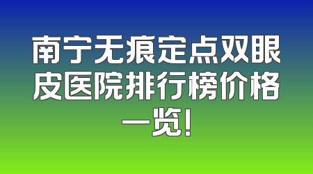南宁无痕定点双眼皮医院排行榜价格一览!