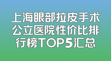上海眼部拉皮手术公立医院性价比排行榜TOP5汇总