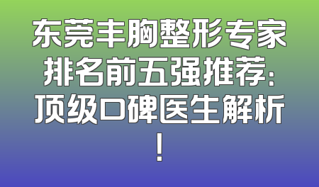 东莞丰胸整形专家排名前五强推荐：顶级口碑医生解析！