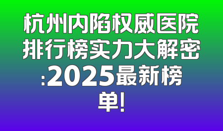 杭州内陷权威医院排行榜实力大解密：2025最新榜单！