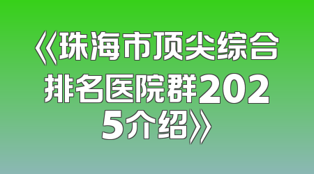 《珠海市顶尖综合排名医院群2025介绍》