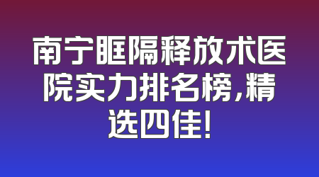 南宁眶隔释放术医院实力排名榜，精选四佳！
