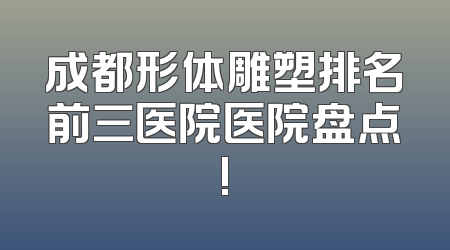 成都形体雕塑排名前三医院医院盘点!