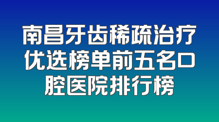 南昌牙齿稀疏治疗优选榜单前五名口腔医院排行榜