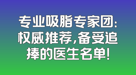 专业吸脂专家团：权威推荐，备受追捧的医生名单！