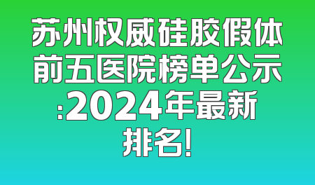 苏州权威硅胶假体前五医院榜单公示：2024年最新排名！