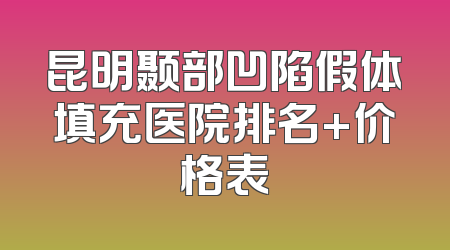 昆明颞部凹陷假体填充医院排名+价格表