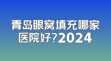 青岛眼窝填充哪家医院好？2024