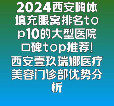 2024西安嗨体填充眼窝排名top10的大型医院口碑top推荐！西安壹玖瑞娜医疗美容门诊部优势分析