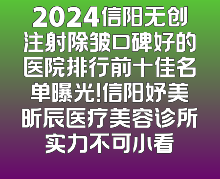 2024信阳无创注射除皱口碑好的医院排行前十佳名单曝光！信阳妤美昕辰医疗美容诊所实力不可小看