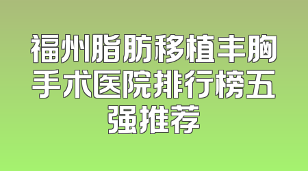 福州脂肪移植丰胸手术医院排行榜五强推荐
