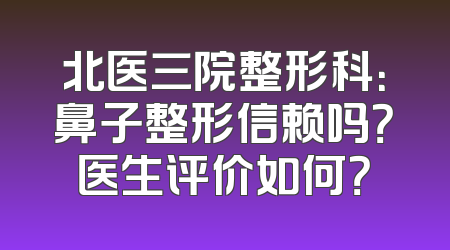 北医三院整形科：鼻子整形信赖吗？医生评价如何？