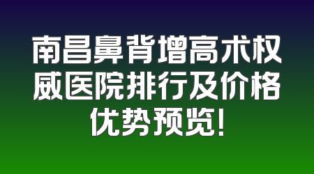 南昌鼻背增高术权威医院排行及价格优势预览！
