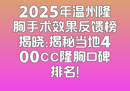 2025年温州隆胸手术效果反馈榜揭晓：揭秘当地400cc隆胸口碑排名！
