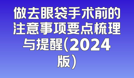 做去眼袋手术前的注意事项要点梳理与提醒（2024版）