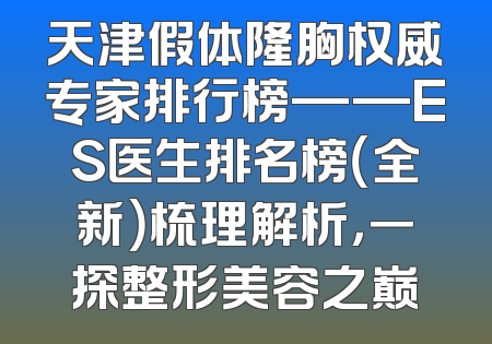 天津假体隆胸权威专家排行榜——ES医生排名榜（全新）梳理解析，一探整形美容之巅