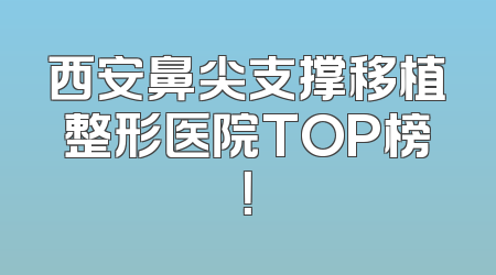 西安鼻尖支撑移植整形医院TOP榜！