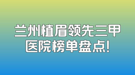 兰州植眉领先三甲医院榜单盘点！