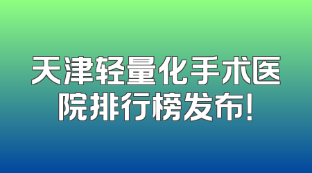 天津轻量化手术医院排行榜发布！