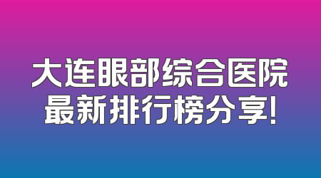 大连眼部综合医院最新排行榜分享！