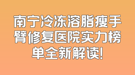 南宁冷冻溶脂瘦手臂修复医院实力榜单全新解读！