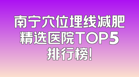 南宁穴位埋线减肥精选医院TOP5排行榜！