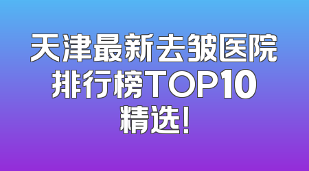 天津最新去皱医院排行榜TOP10精选！