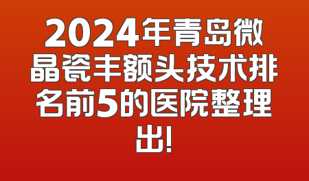 2024年青岛微晶瓷丰额头技术排名前5的医院整理出!
