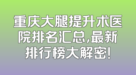 重庆大腿提升术医院排名汇总，最新排行榜大解密！