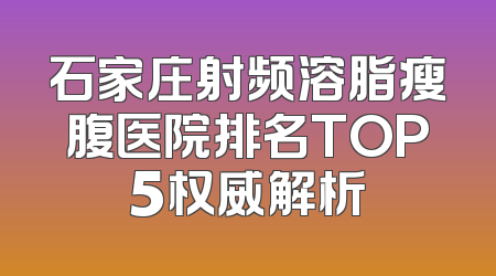 石家庄射频溶脂瘦腹医院排名TOP5权威解析