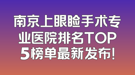 南京上眼睑手术专业医院排名TOP5榜单最新发布！