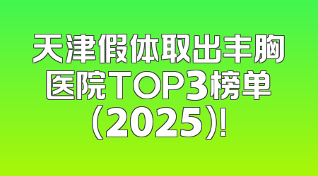 天津假体取出丰胸医院TOP3榜单（2025）！